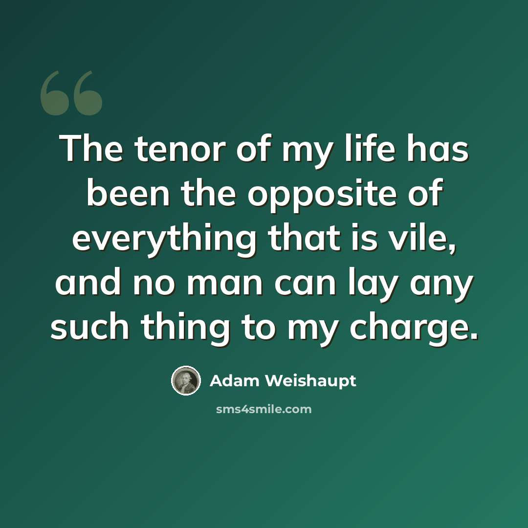 “The tenor of my life has been the opposite of everything that is vile, and no man can lay any such thing to my charge.” quote by Adam Weishaupt