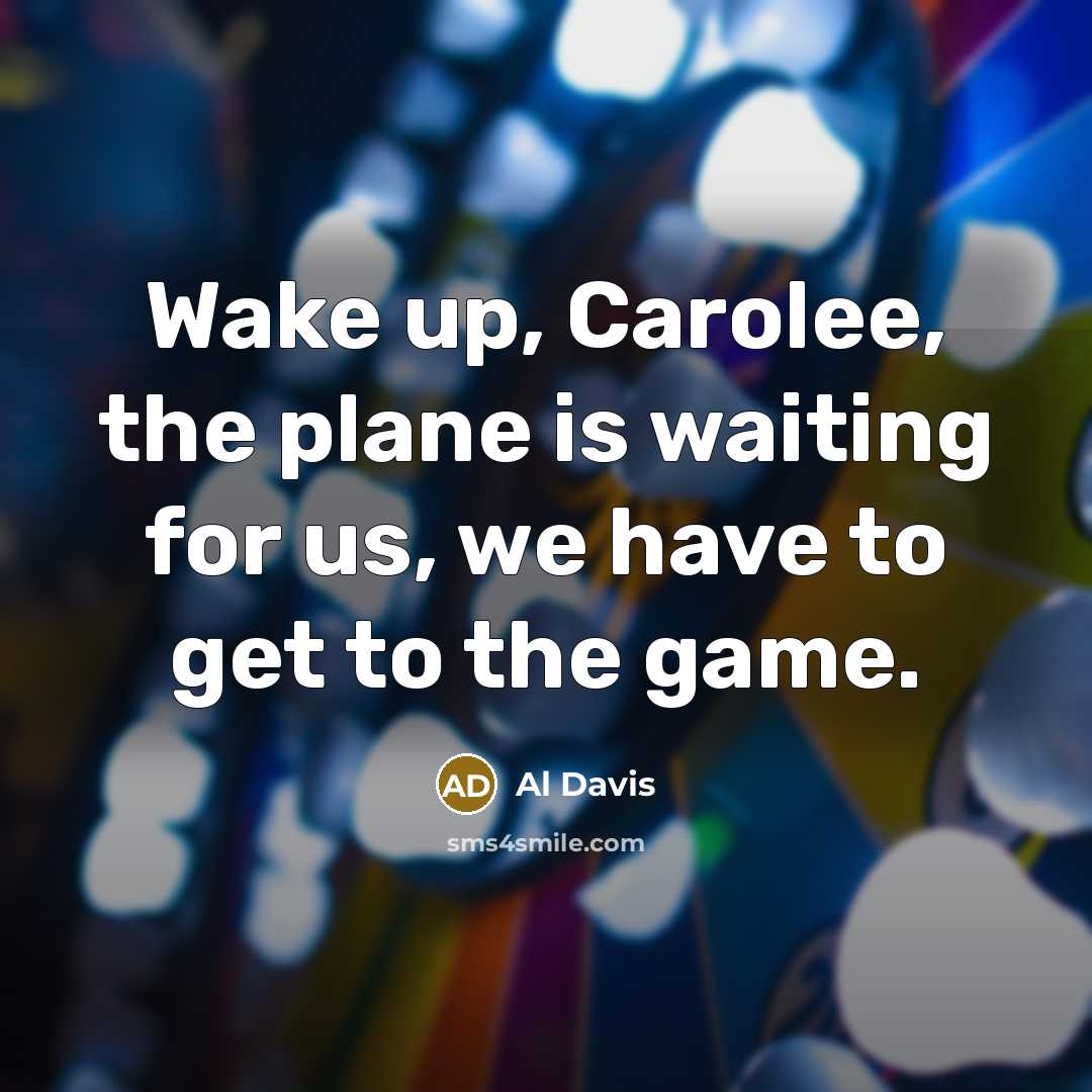 “Wake up, Carolee, the plane is waiting for us, we have to get to the game.” quote by Al Davis