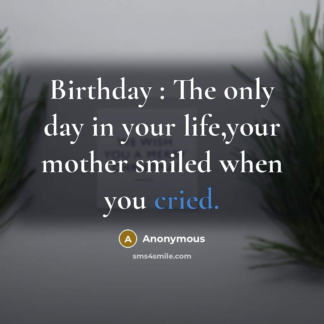 “Birthday : The only day in your life,your mother smiled when you cried.” quote by Anonymous