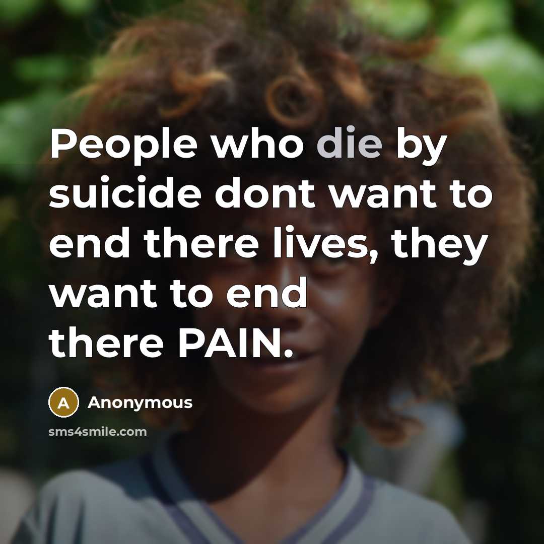 “People who die by suicide dont want to end there lives, they want to end there PAIN.” quote by Anonymous