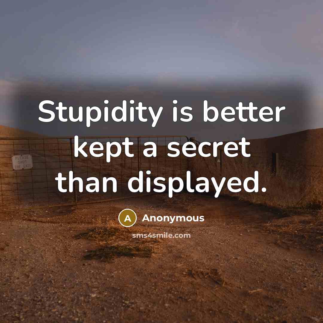 “Stupidity is better kept a secret than displayed.” quote by Anonymous