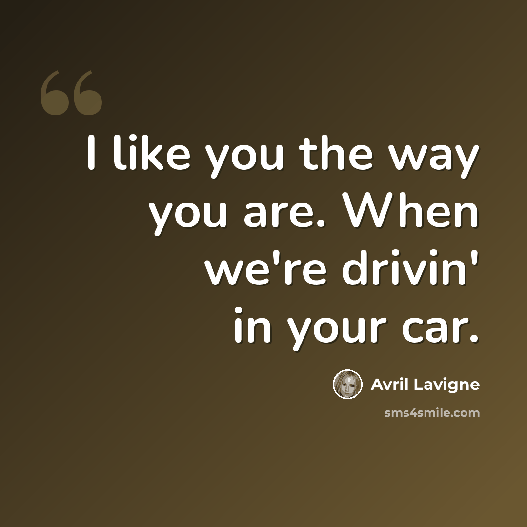 “I like you the way you are. When we're drivin' in your car.” quote by Avril Lavigne