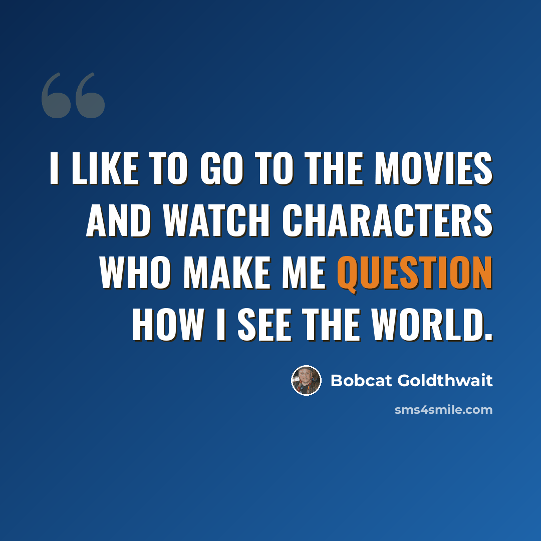 “I like to go to the movies and watch characters who make me question how I see the world.” quote by Bobcat Goldthwait