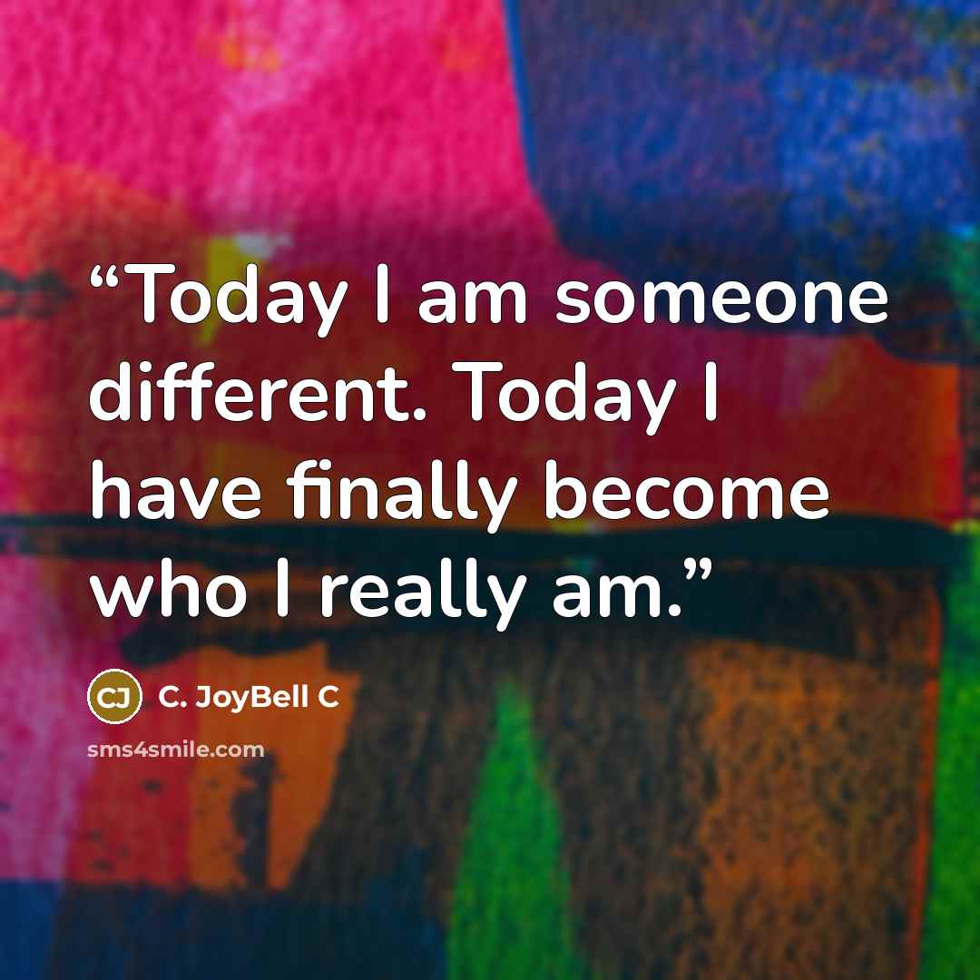 “Today I am someone different. Today I have finally become who I really am.” quote by C. JoyBell C