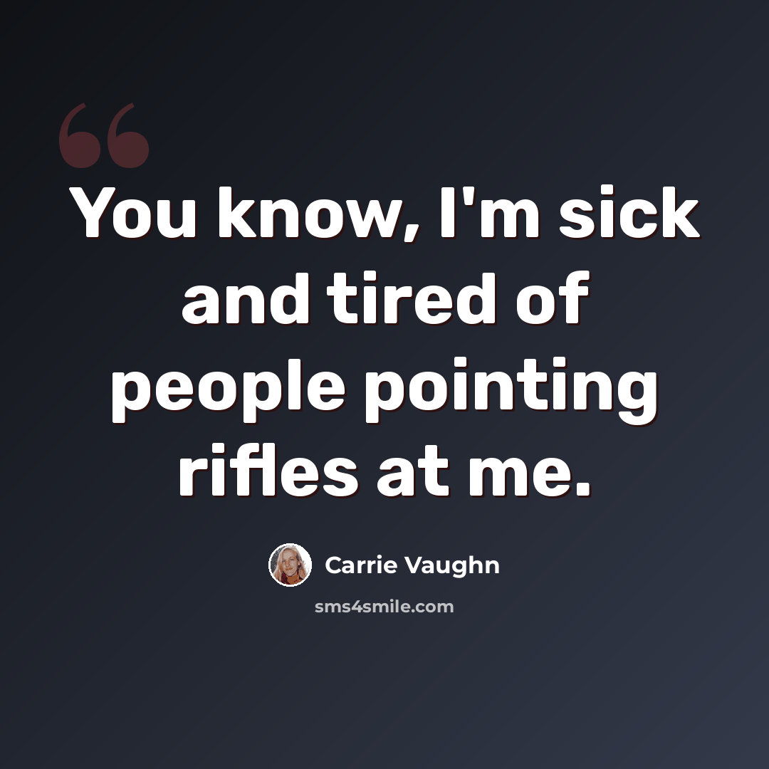 “You know, I'm sick and tired of people pointing rifles at me.” quote by Carrie Vaughn