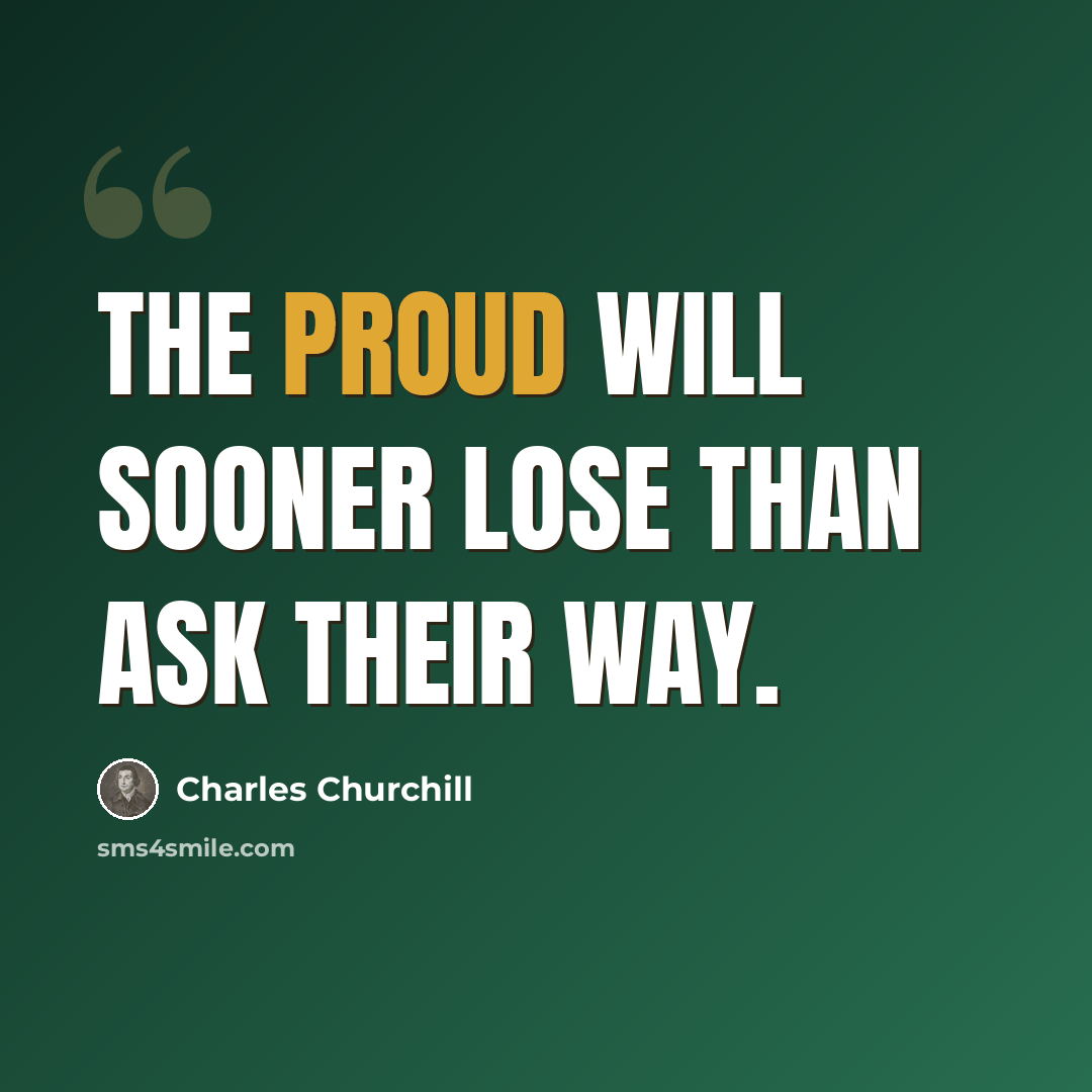 “The proud will sooner lose than ask their way.” quote by Charles Churchill