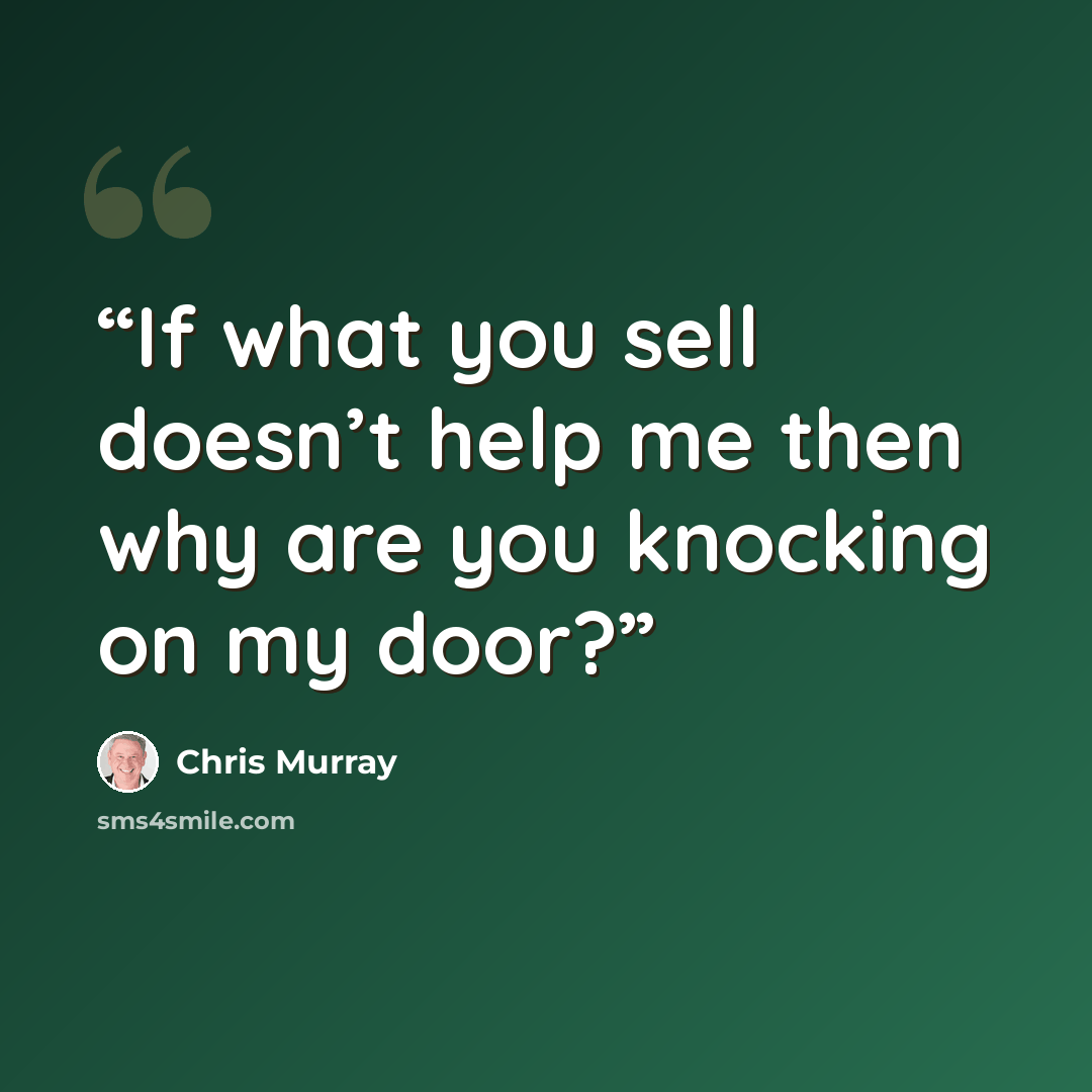 “If what you sell doesn’t help me then why are you knocking on my door?” quote by Chris Murray