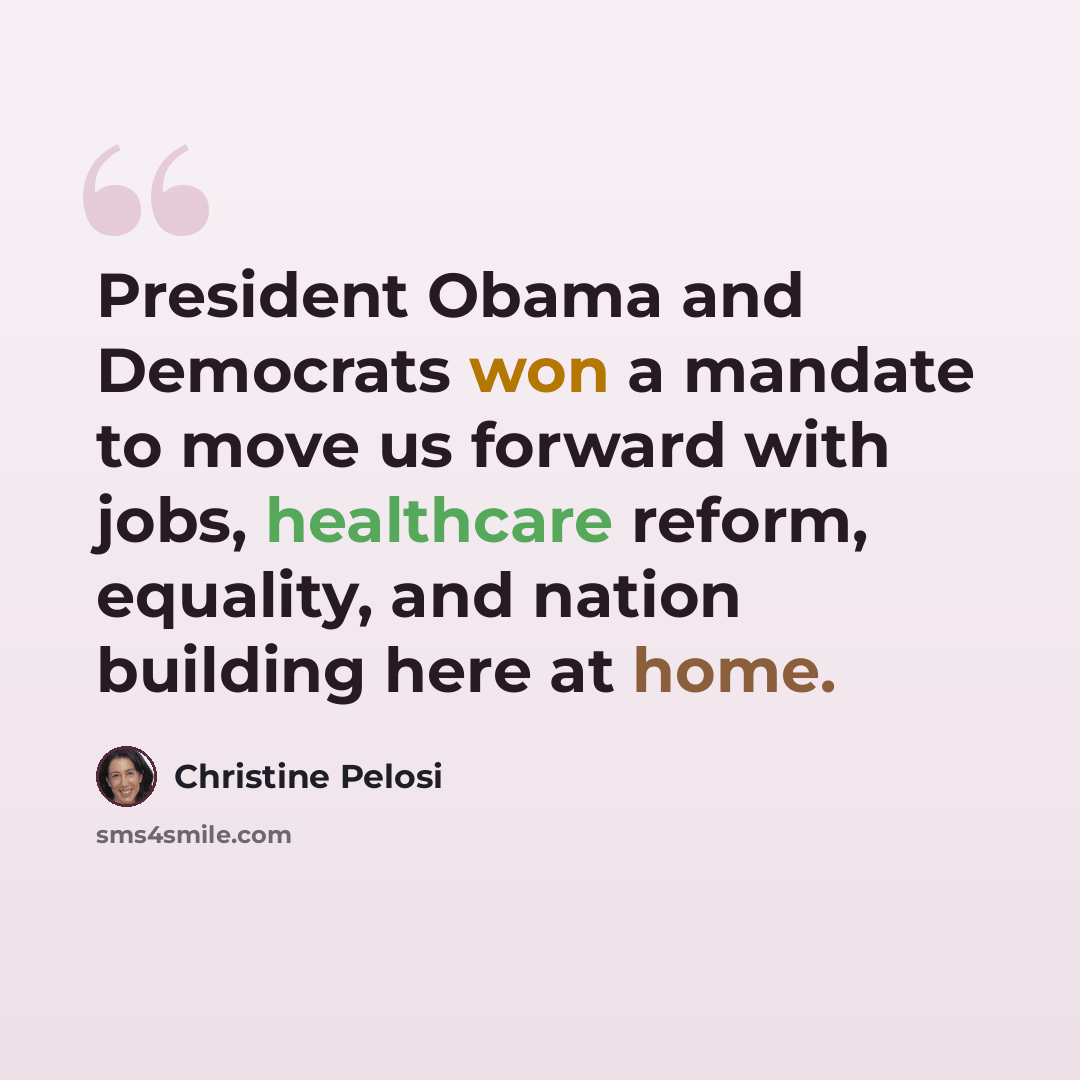 “President Obama and Democrats won a mandate to move us forward with jobs, healthcare reform, equality, and nation building here at home.” quote by Christine Pelosi