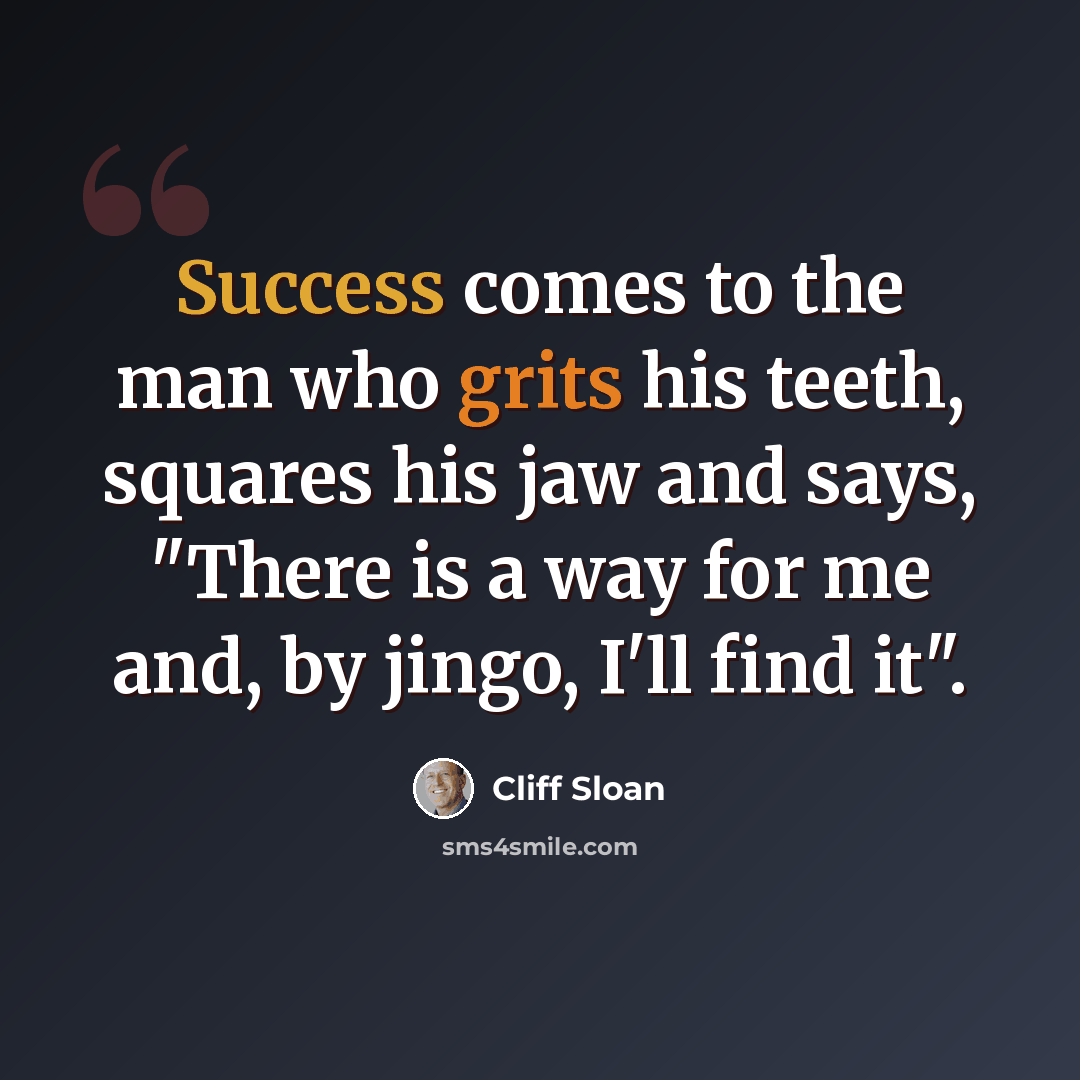 “Success comes to the man who grits his teeth, squares his jaw and says, "There is a way for me and, by jingo, I'll find it".” quote by Cliff Sloan