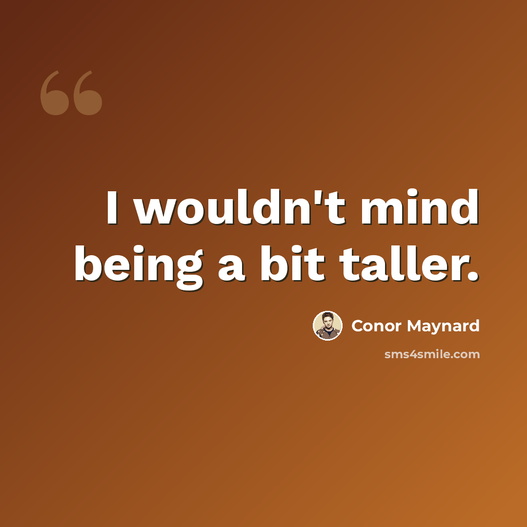 “I wouldn't mind being a bit taller.” quote by Conor Maynard