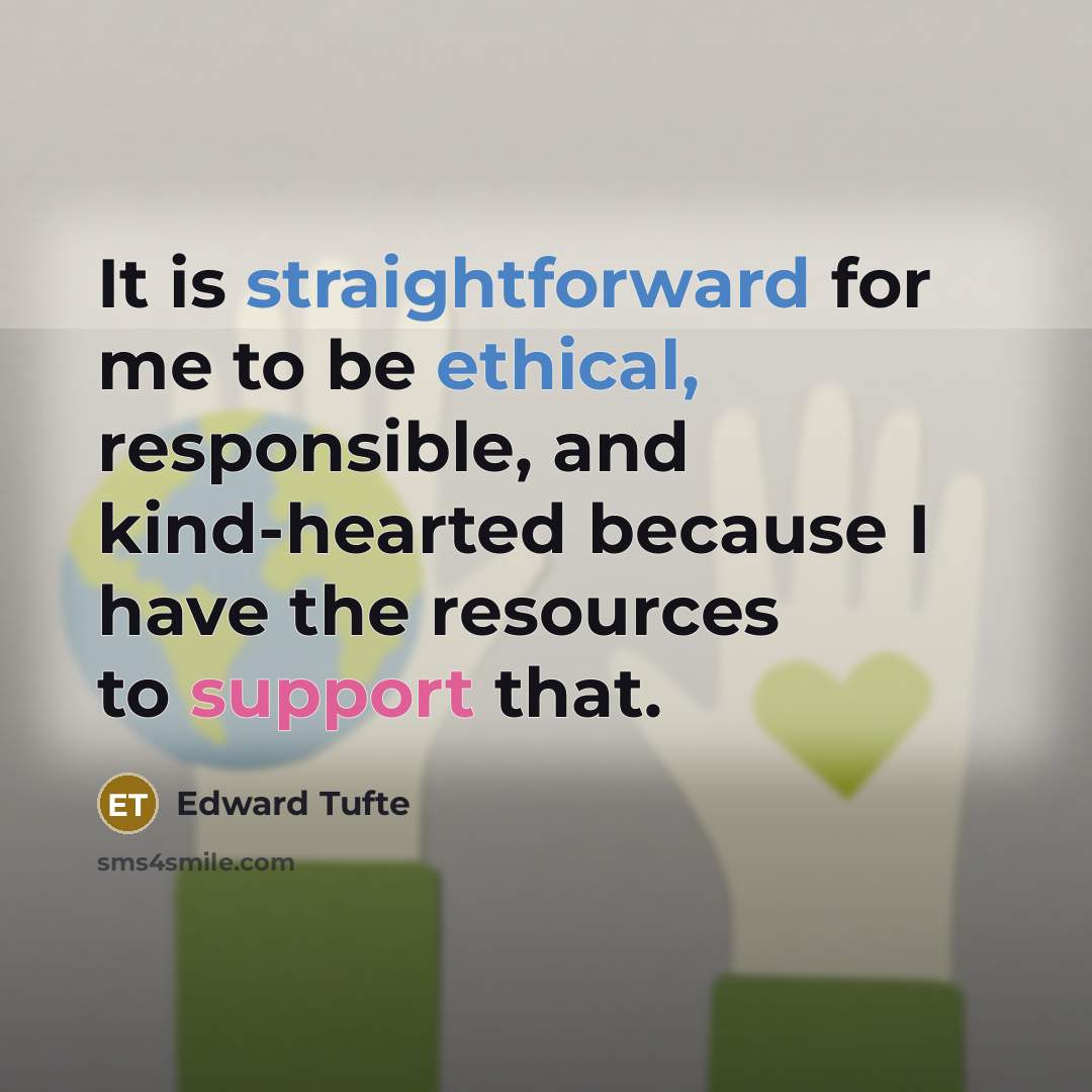“It is straightforward for me to be ethical, responsible, and kind-hearted because I have the resources to support that.” quote by Edward Tufte