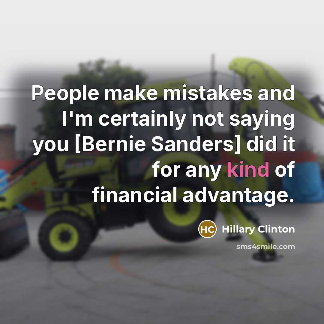 “People make mistakes and I'm certainly not saying you [Bernie Sanders] did it for any kind of financial advantage.” quote by Hillary Clinton