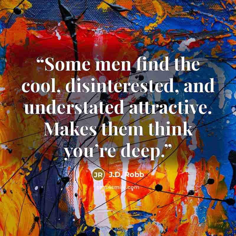 “Some men find the cool, disinterested, and understated attractive. Makes them think you’re deep.” quote by J.D. Robb