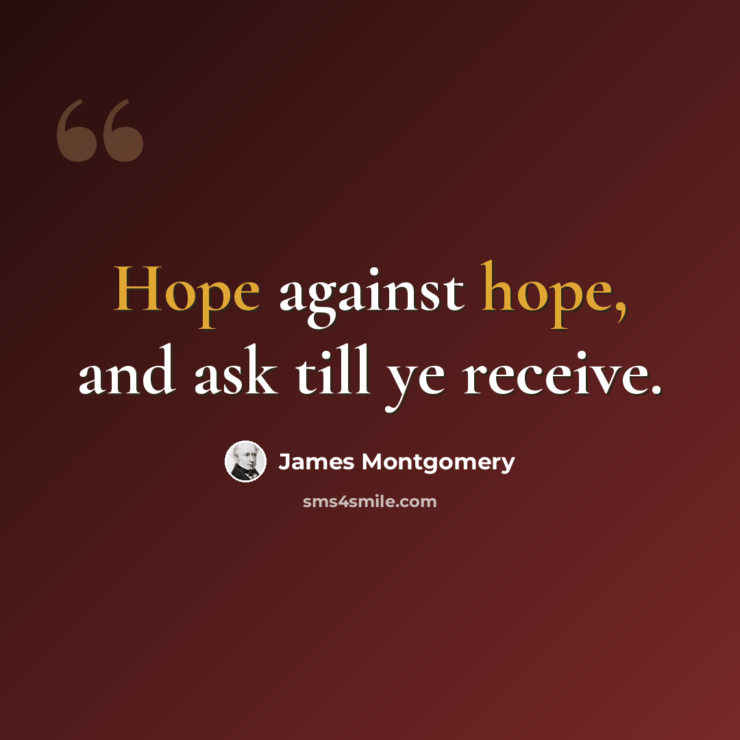 “Hope against hope, and ask till ye receive.” quote by James Montgomery