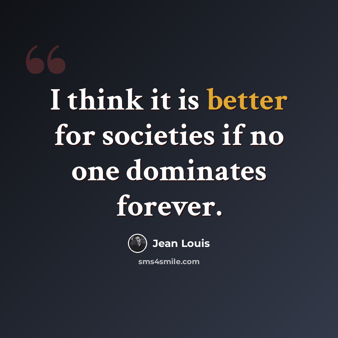 “I think it is better for societies if no one dominates forever.” quote by Jean Louis