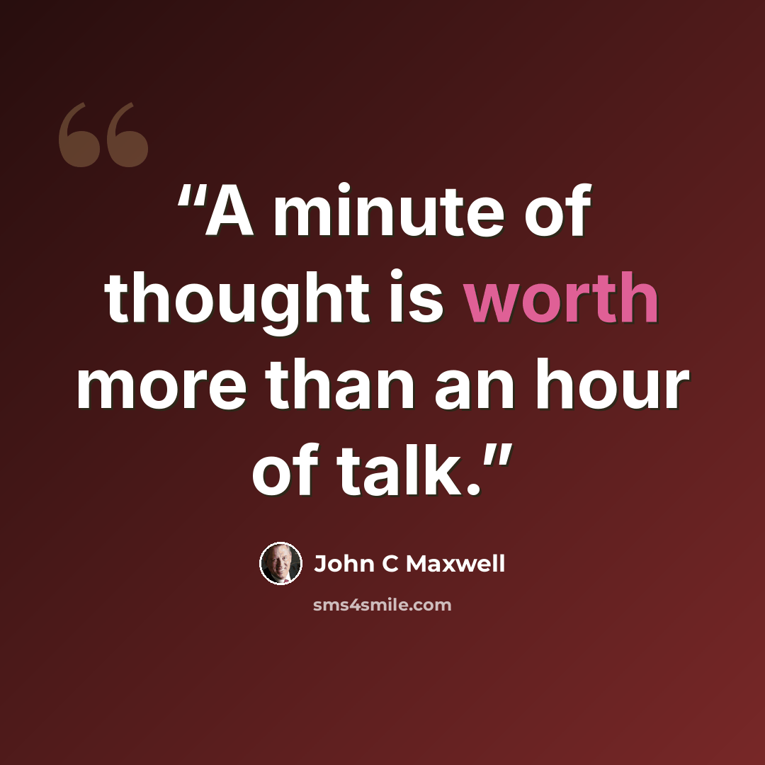 “A minute of thought is worth more than an hour of talk.” quote by John C Maxwell