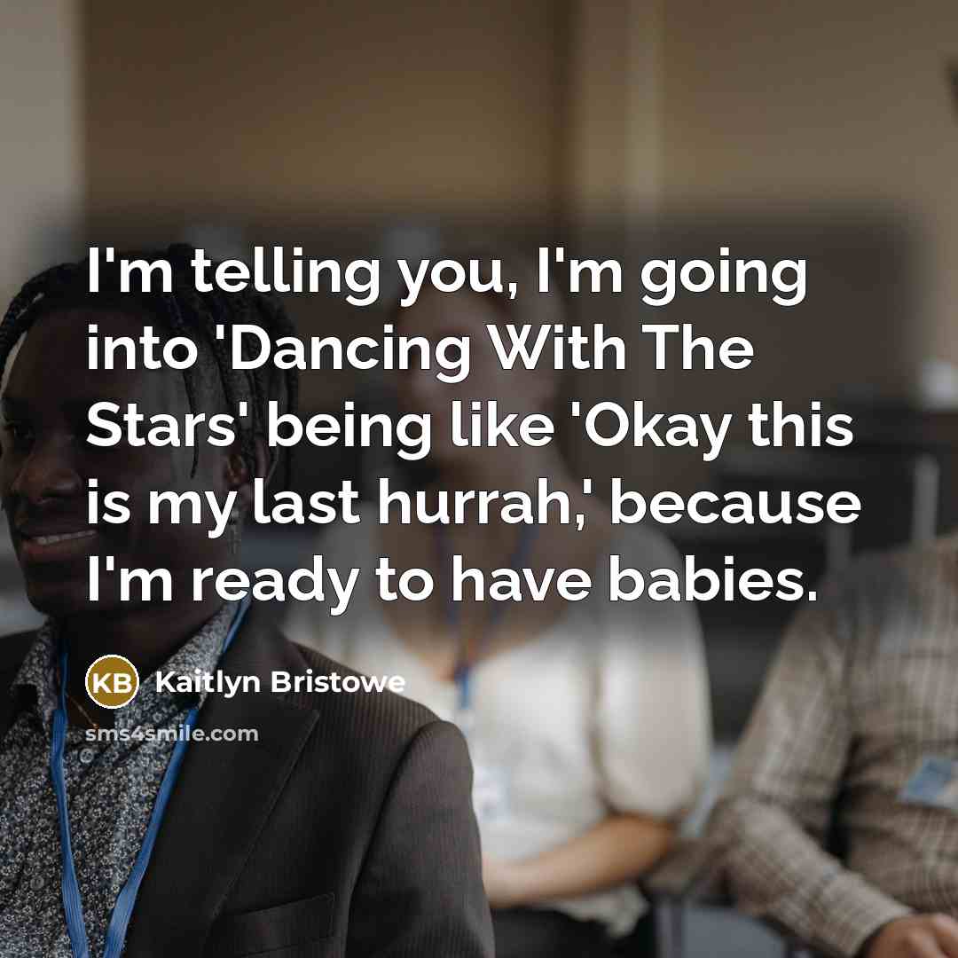“I'm telling you, I'm going into 'Dancing With The Stars' being like 'Okay this is my last hurrah,' because I'm ready to have babies.” quote by Kaitlyn Bristowe