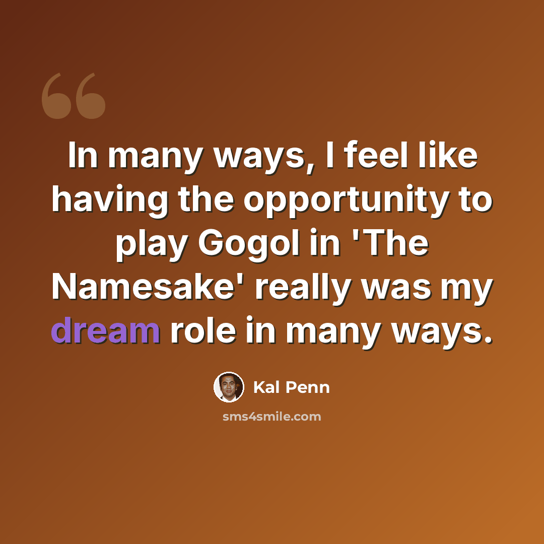 “In many ways, I feel like having the opportunity to play Gogol in 'The Namesake' really was my dream role in many ways.” quote by Kal Penn