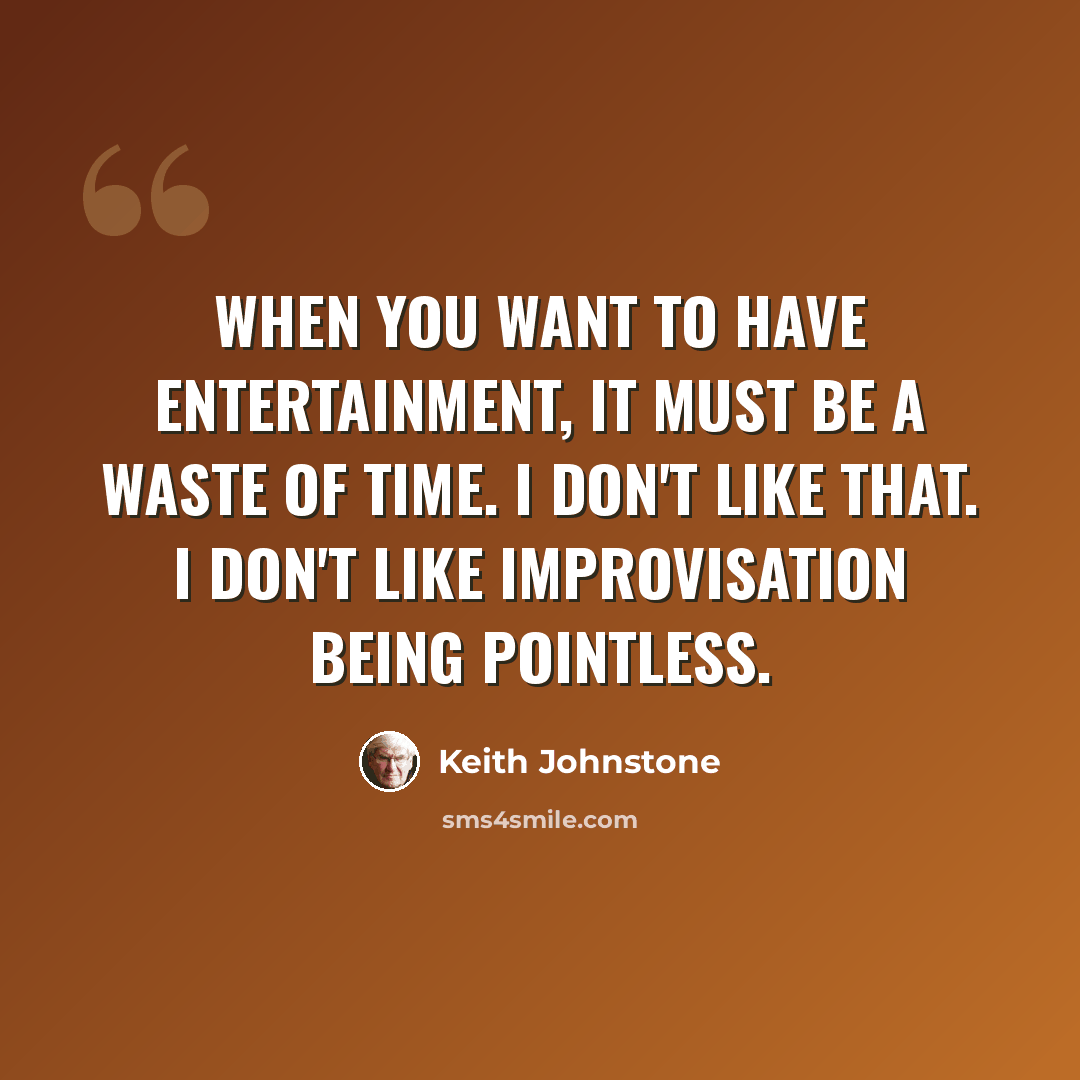 “When you want to have entertainment, it must be a waste of time. I don't like that. I don't like improvisation being pointless.” quote by Keith Johnstone