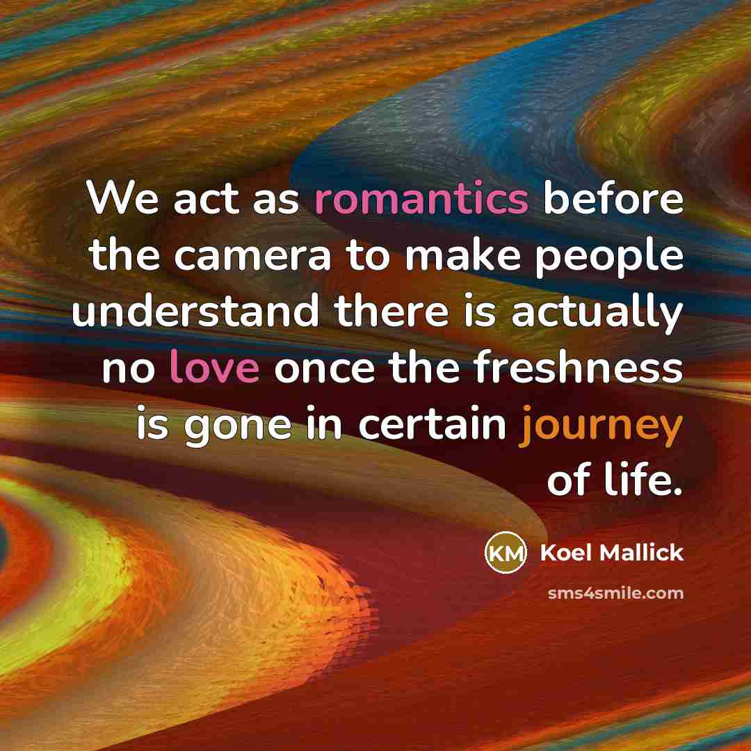 “We act as romantics before the camera to make people understand there is actually no love once the freshness is gone in certain journey of life.” quote by Koel Mallick