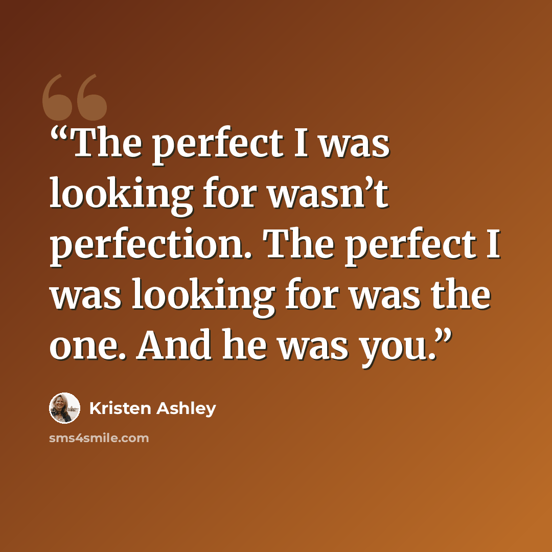 “The perfect I was looking for wasn’t perfection. The perfect I was looking for was the one. And he was you.” quote by Kristen Ashley