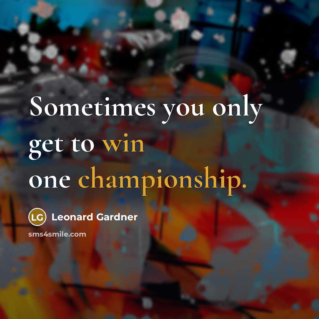 “Sometimes you only get to win one championship.” quote by Leonard Gardner