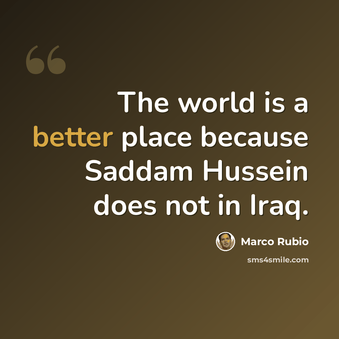 “The world is a better place because Saddam Hussein does not in Iraq.” quote by Marco Rubio