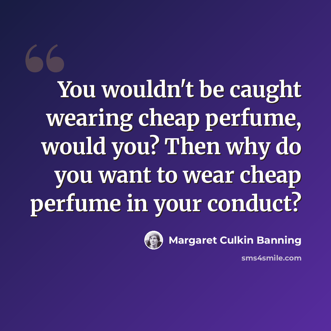 “You wouldn't be caught wearing cheap perfume, would you? Then why do you want to wear cheap perfume in your conduct?” quote by Margaret Culkin Banning