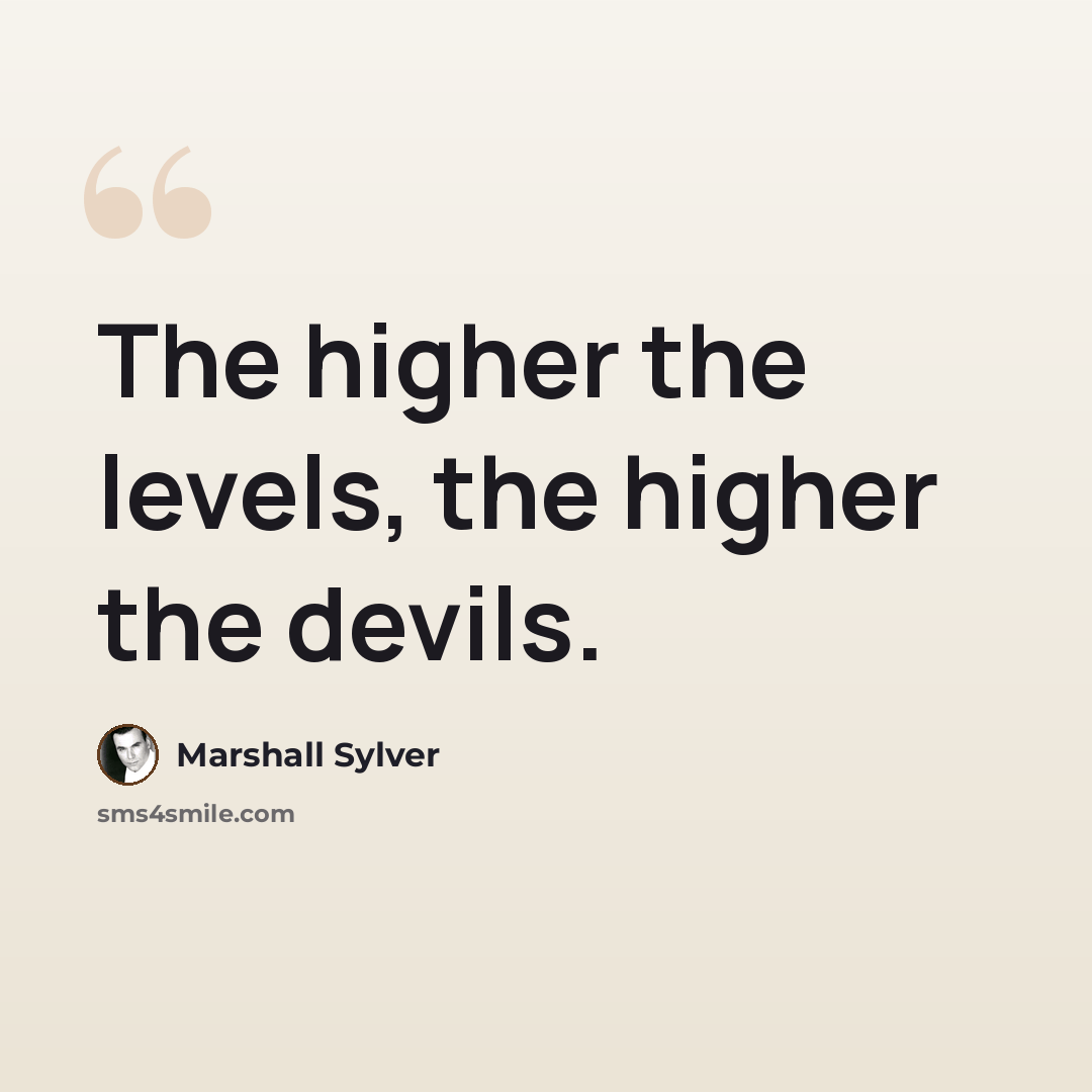 “The higher the levels, the higher the devils.” quote by Marshall Sylver