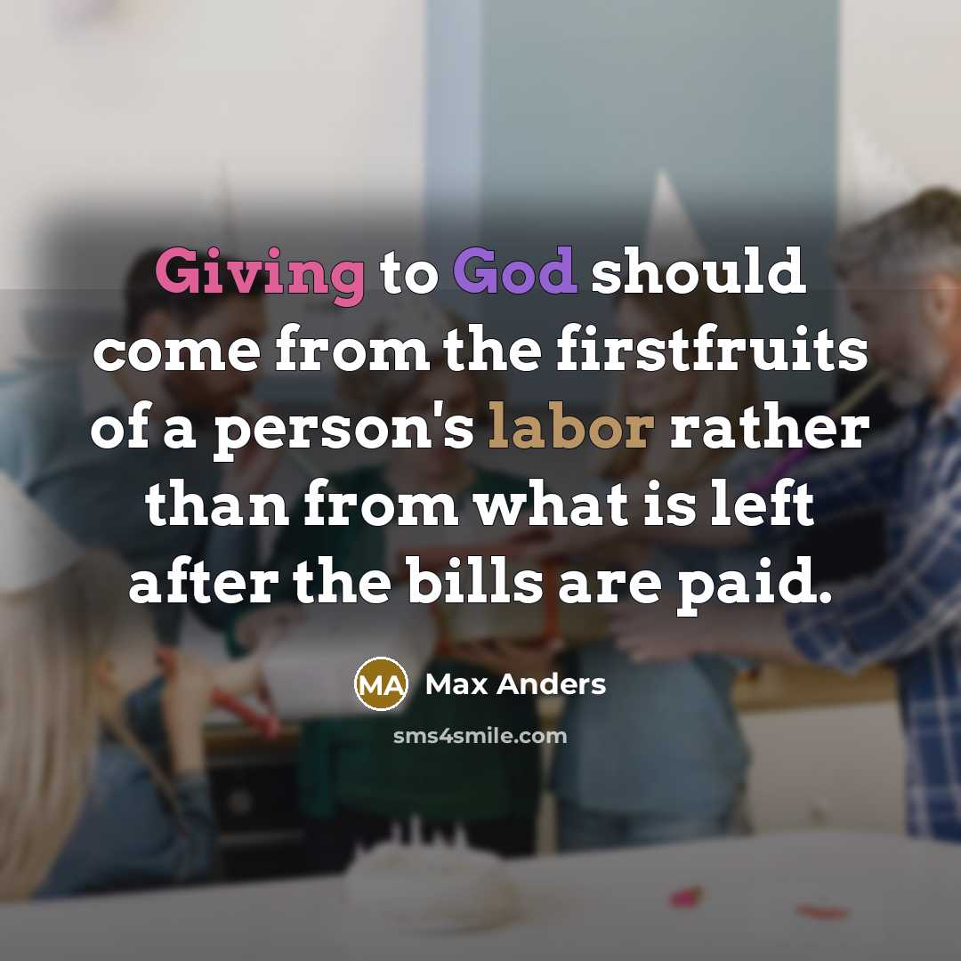 “Giving to God should come from the firstfruits of a person's labor rather than from what is left after the bills are paid.” quote by Max Anders