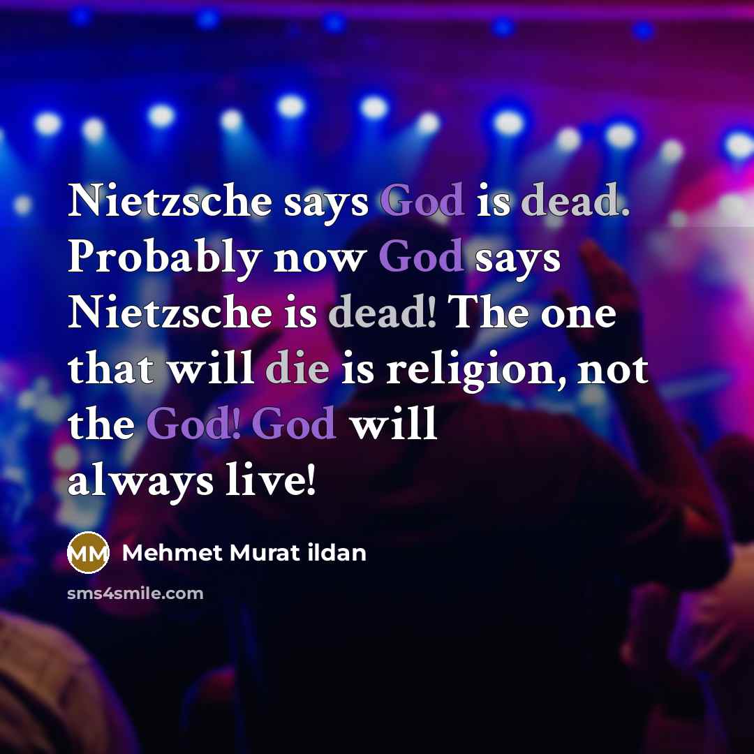 “Nietzsche says God is dead. Probably now God says Nietzsche is dead! The one that will die is religion, not the God! God will always live!” quote by Mehmet Murat Ildan