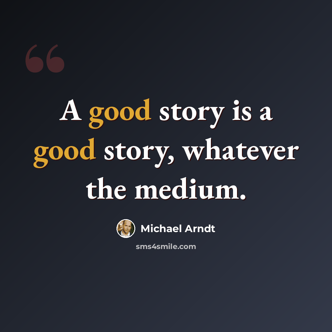 “A good story is a good story, whatever the medium.” quote by Michael Arndt