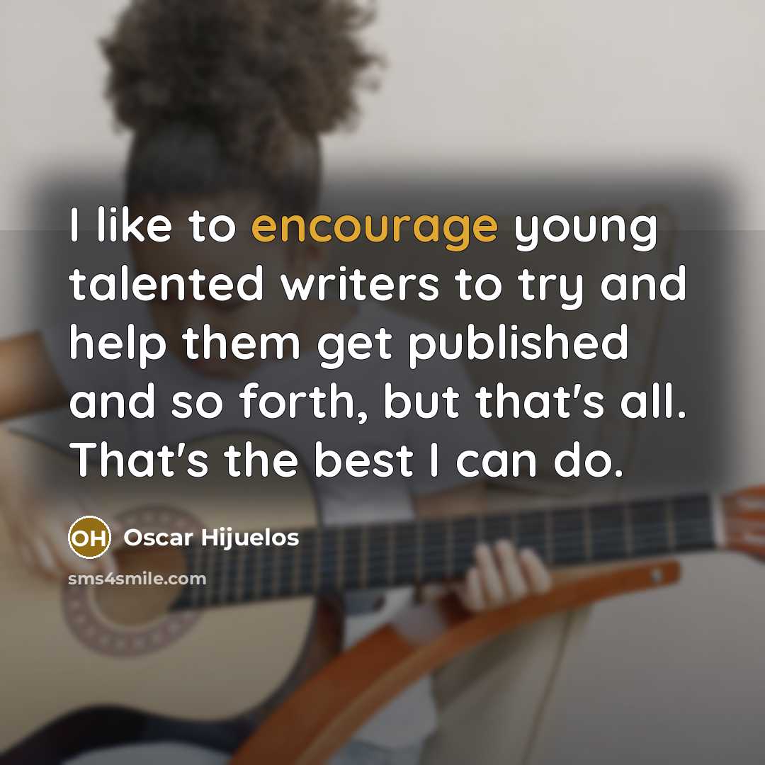 “I like to encourage young talented writers to try and help them get published and so forth, but that's all. That's the best I can do.” quote by Oscar Hijuelos
