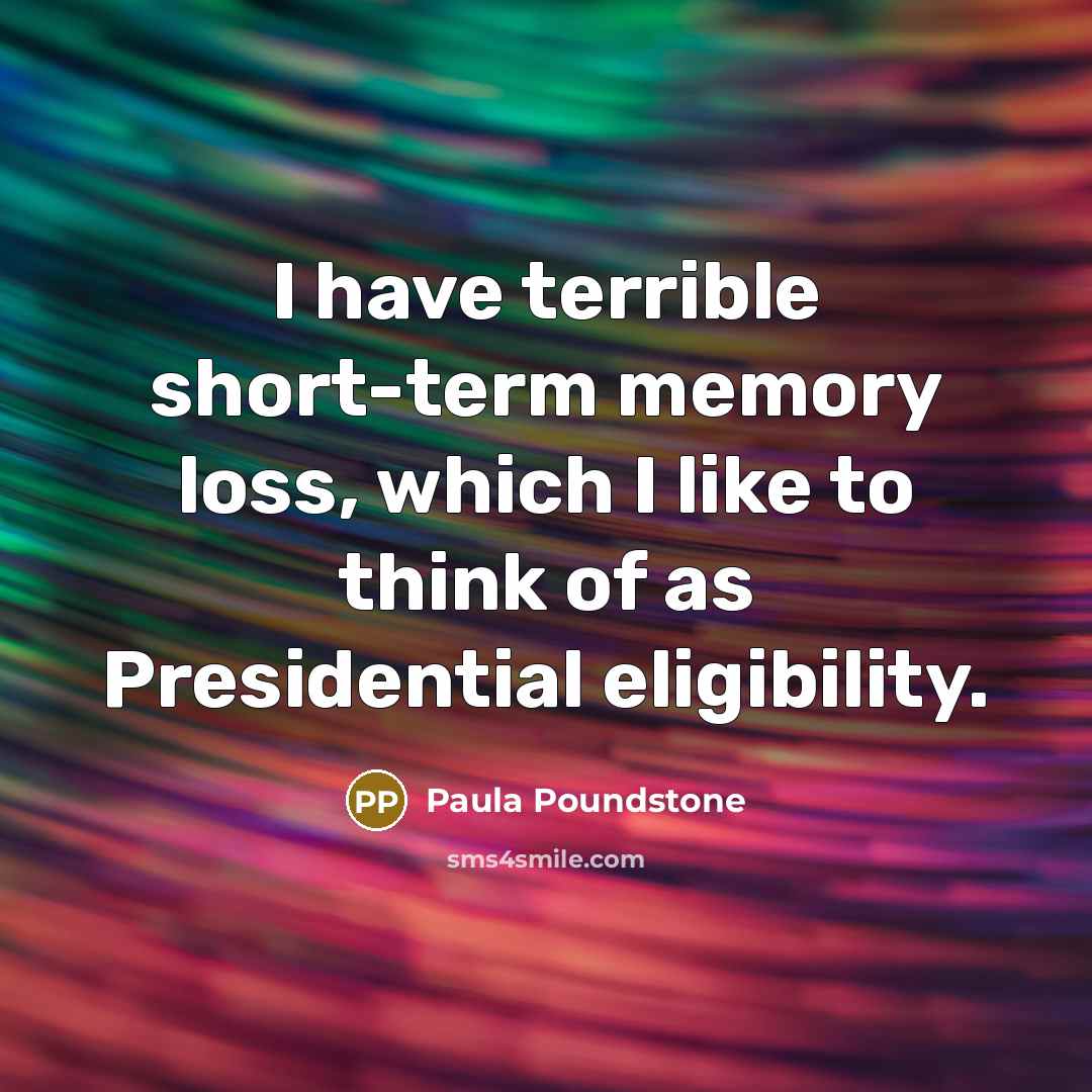 “I have terrible short-term memory loss, which I like to think of as Presidential eligibility.” quote by Paula Poundstone