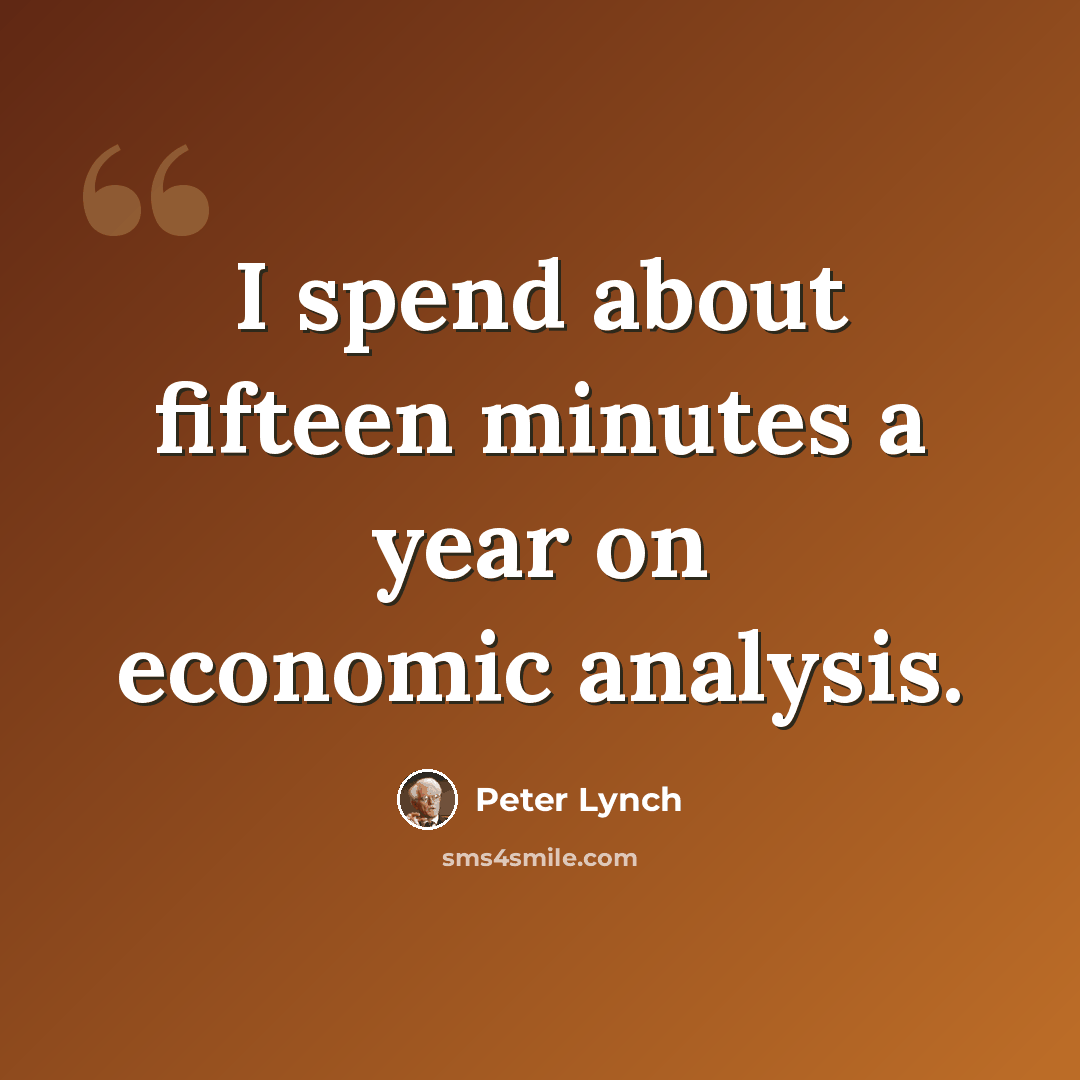 “I spend about fifteen minutes a year on economic analysis.” quote by Peter Lynch