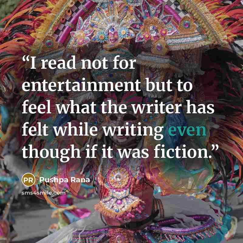 “I read not for entertainment but to feel what the writer has felt while writing even though if it was fiction.” quote by Pushpa Rana