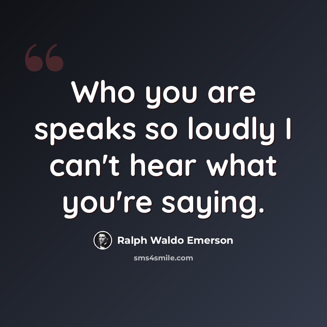 “Who you are speaks so loudly I can't hear what you're saying.” quote by Ralph Waldo Emerson