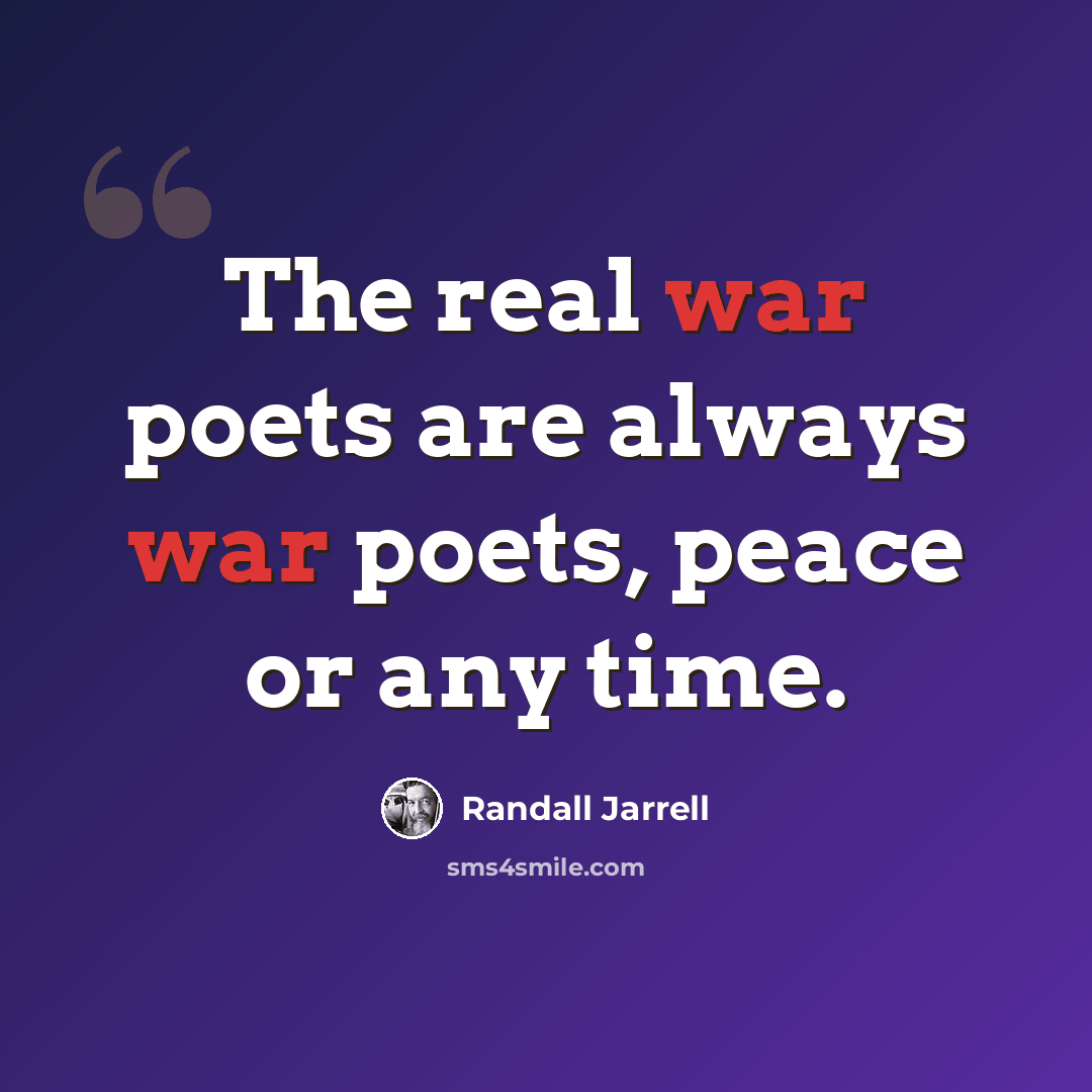 “The real war poets are always war poets, peace or any time.” quote by Randall Jarrell
