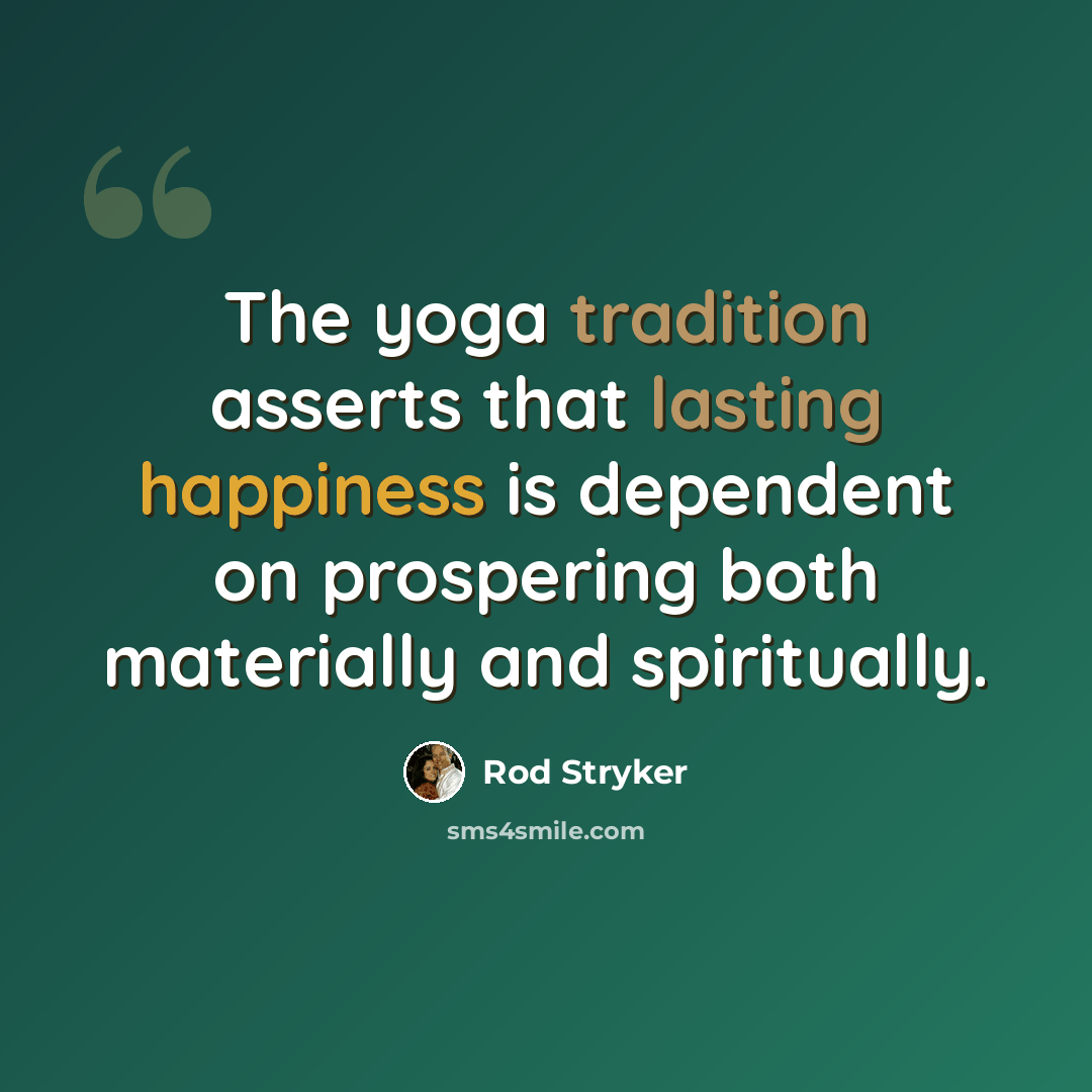 “The yoga tradition asserts that lasting happiness is dependent on prospering both materially and spiritually.” quote by Rod Stryker