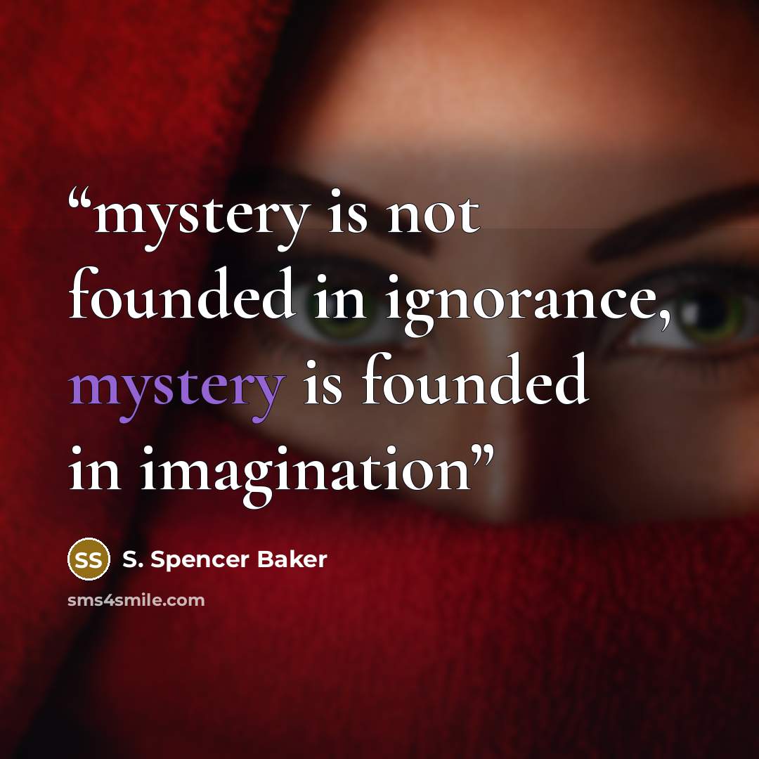 “mystery is not founded in ignorance, mystery is founded in imagination” quote by S. Spencer Baker