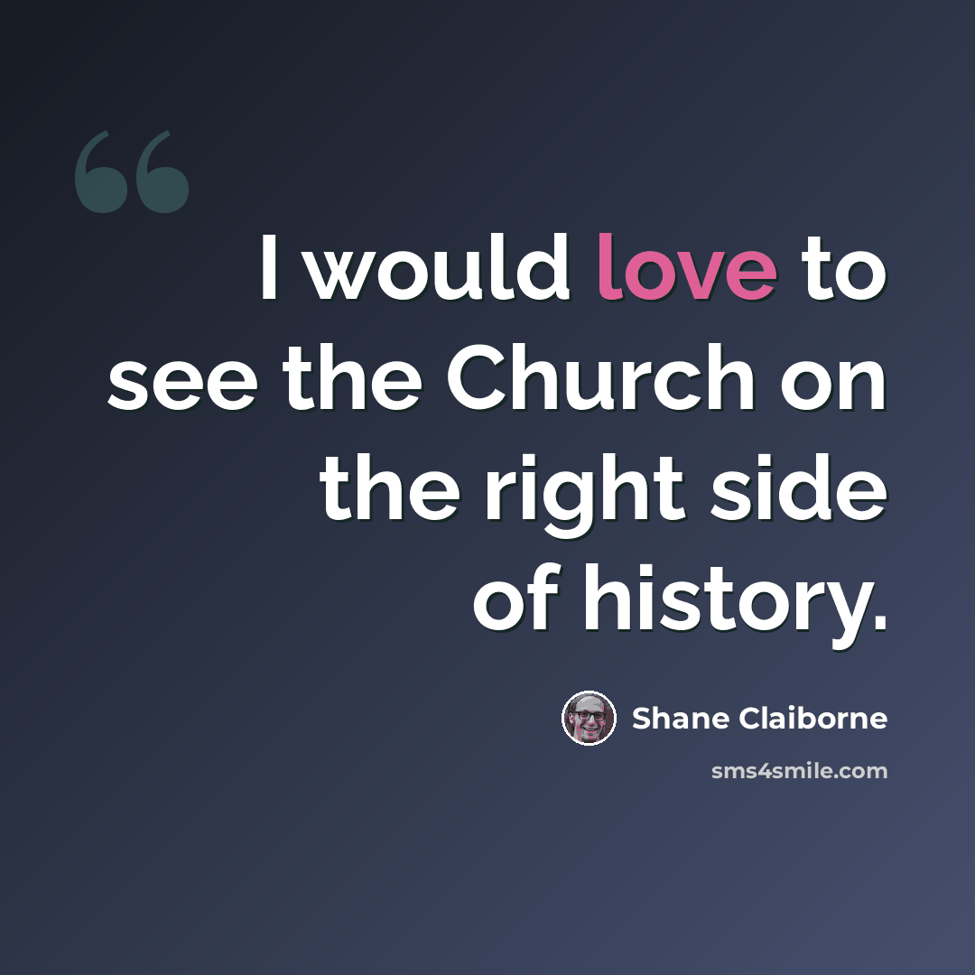 “I would love to see the Church on the right side of history.” quote by Shane Claiborne