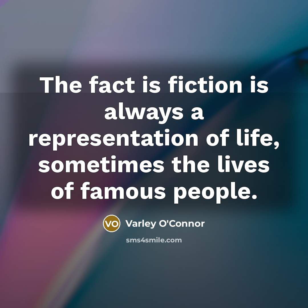 “The fact is fiction is always a representation of life, sometimes the lives of famous people.” quote by Varley O'Connor