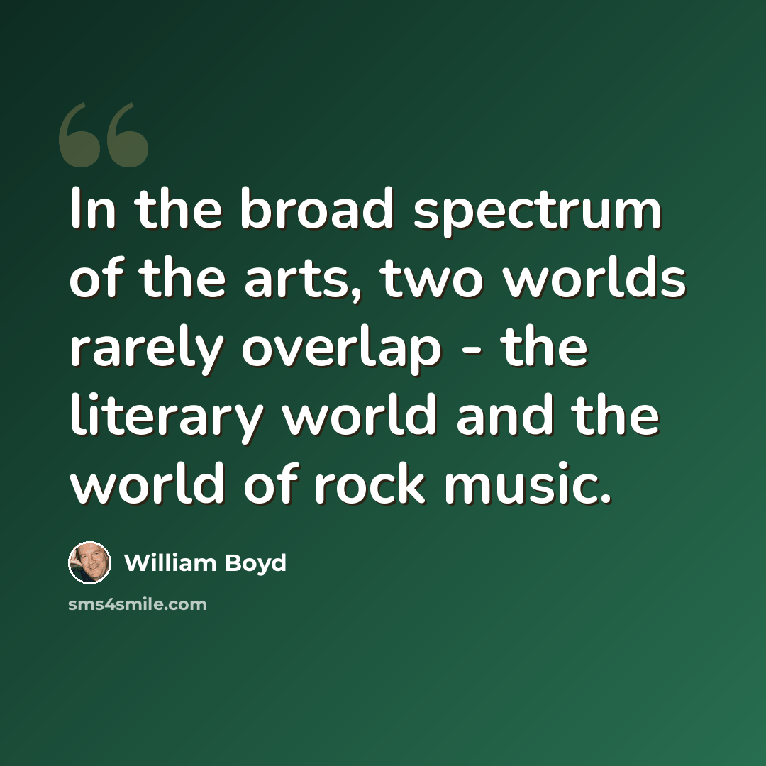“In the broad spectrum of the arts, two worlds rarely overlap - the literary world and the world of rock music.” quote by William Boyd