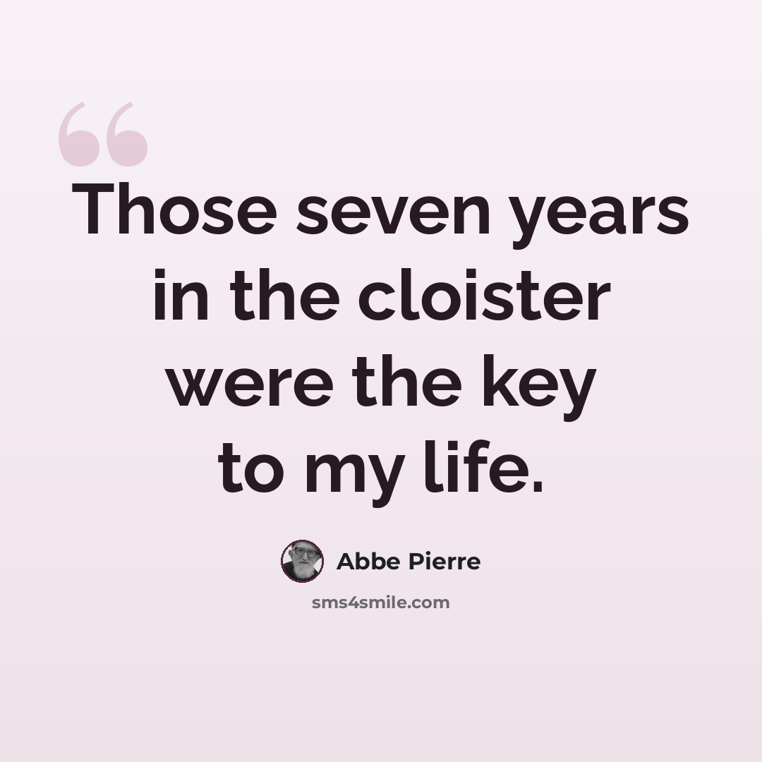 “Those seven years in the cloister were the key to my life.” quote by Abbe Pierre