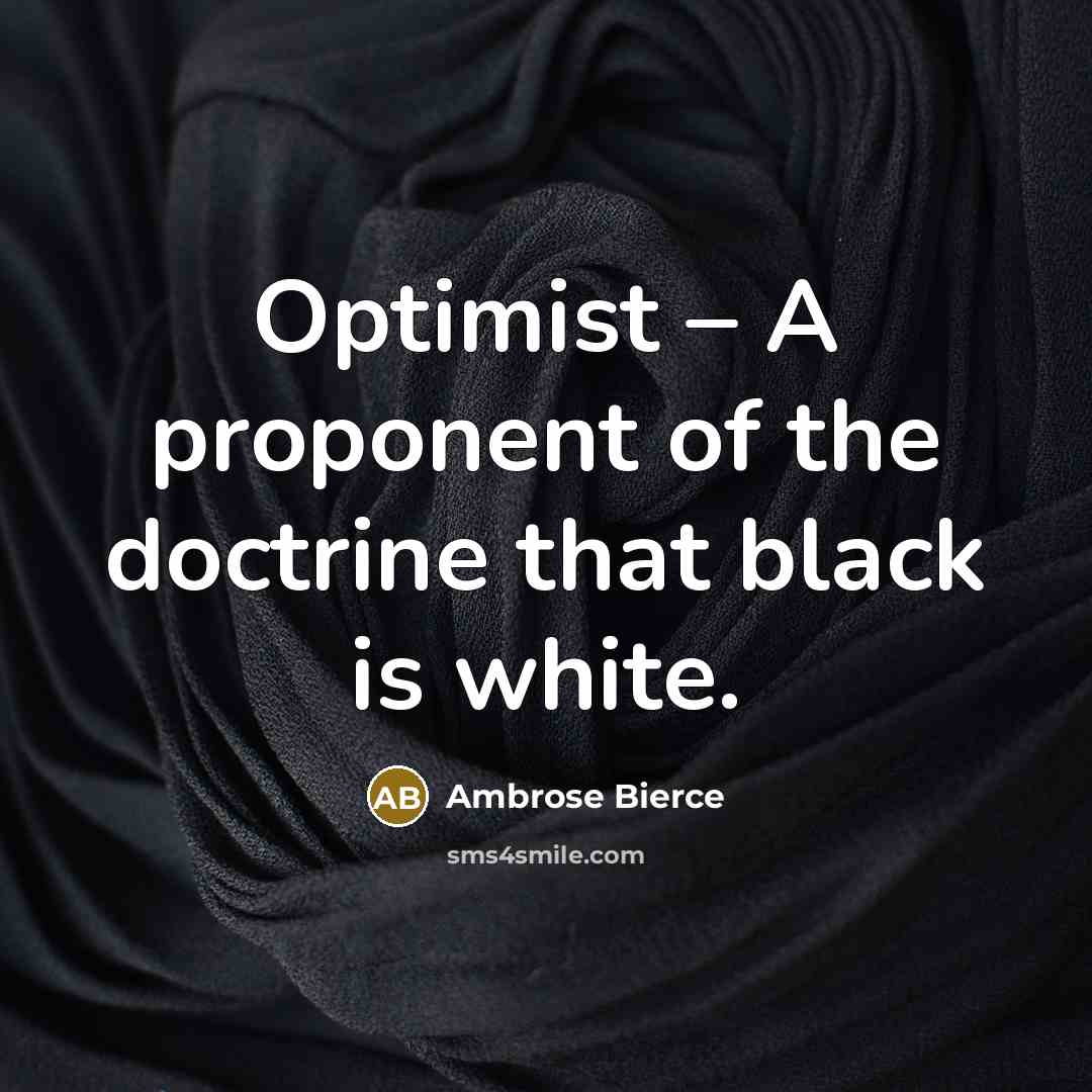 “Optimist – A proponent of the doctrine that black is white.” quote by Ambrose Bierce