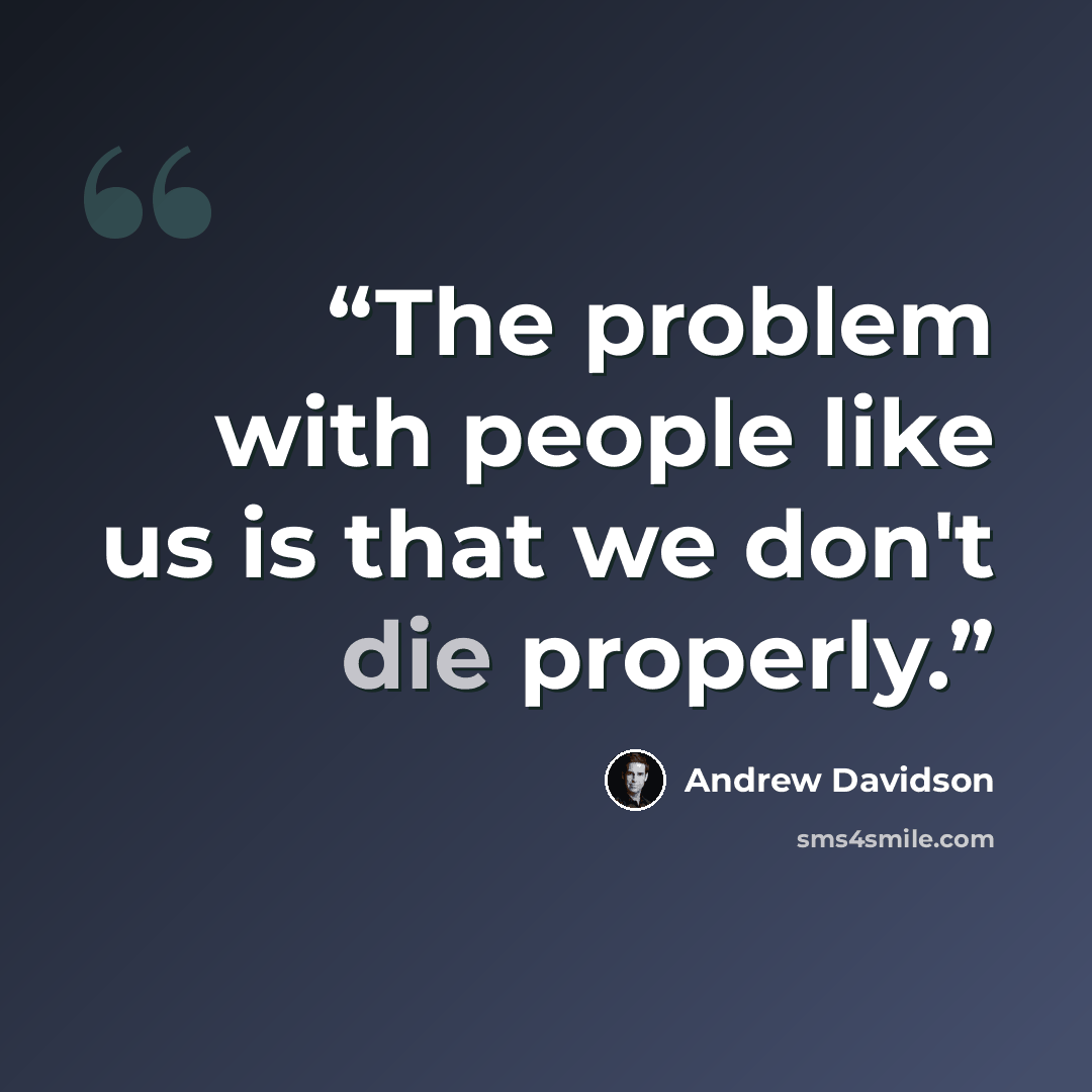 “The problem with people like us is that we don't die properly.” quote by Andrew Davidson