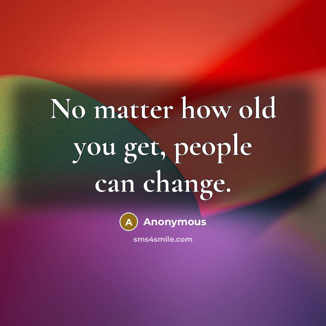 “No matter how old you get, people can change.” quote by Anonymous