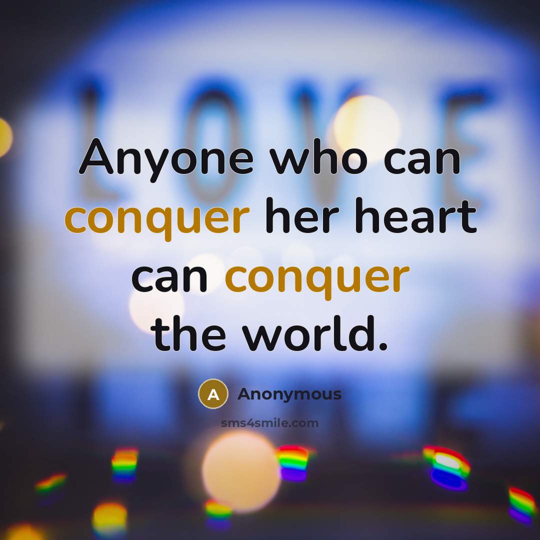 “Anyone who can conquer her heart can conquer the world.” quote by Anonymous