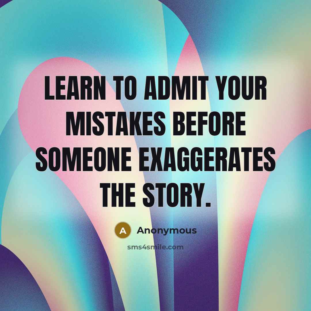 “Learn to admit your mistakes before someone exaggerates the story.” quote by Anonymous