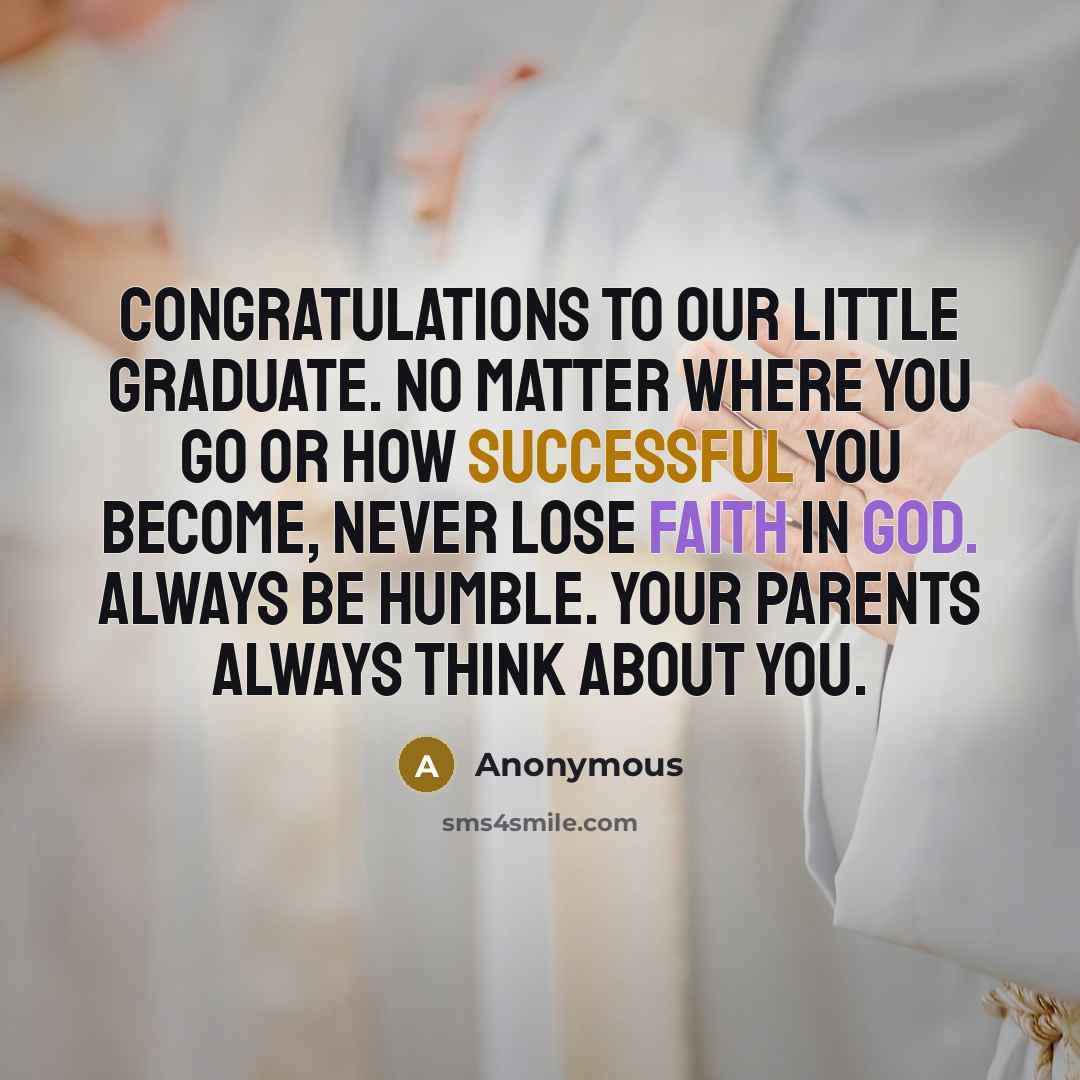 “Congratulations to our little graduate. No matter where you go or how successful you become, never lose faith in God. Always be humble. Your parents always think about you.” quote by Anonymous